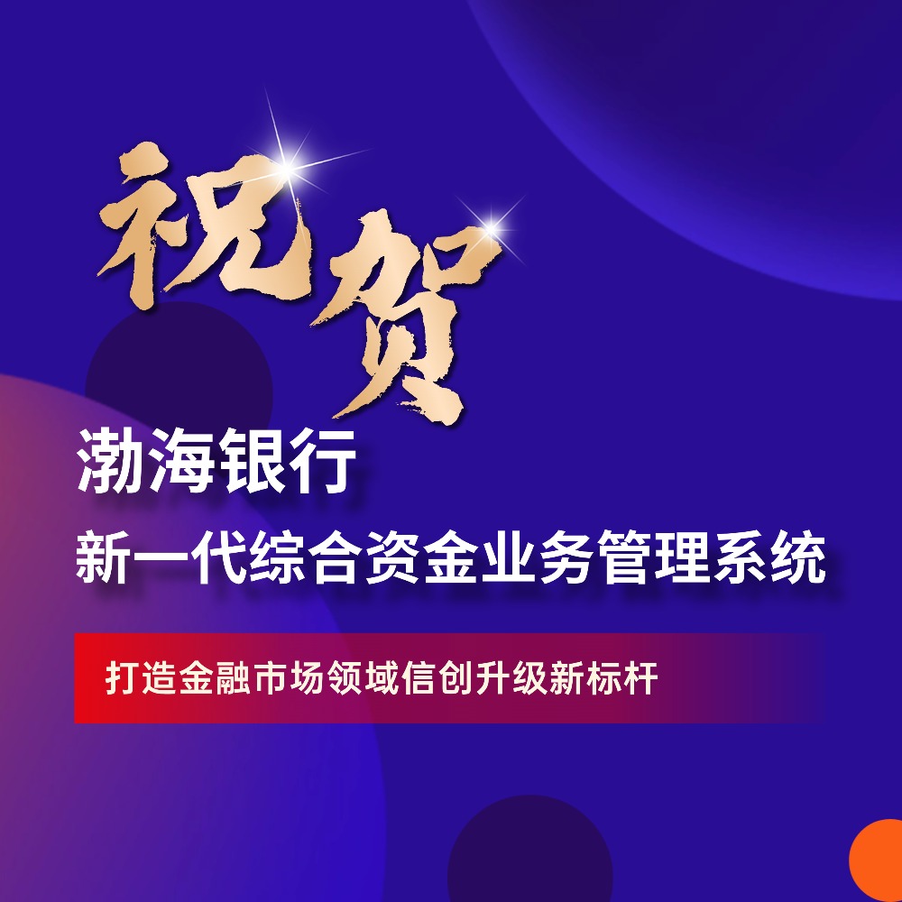 渤海银行新一代综合资金业务管理系统成功上线，打造金融市场领域信创升级新标杆