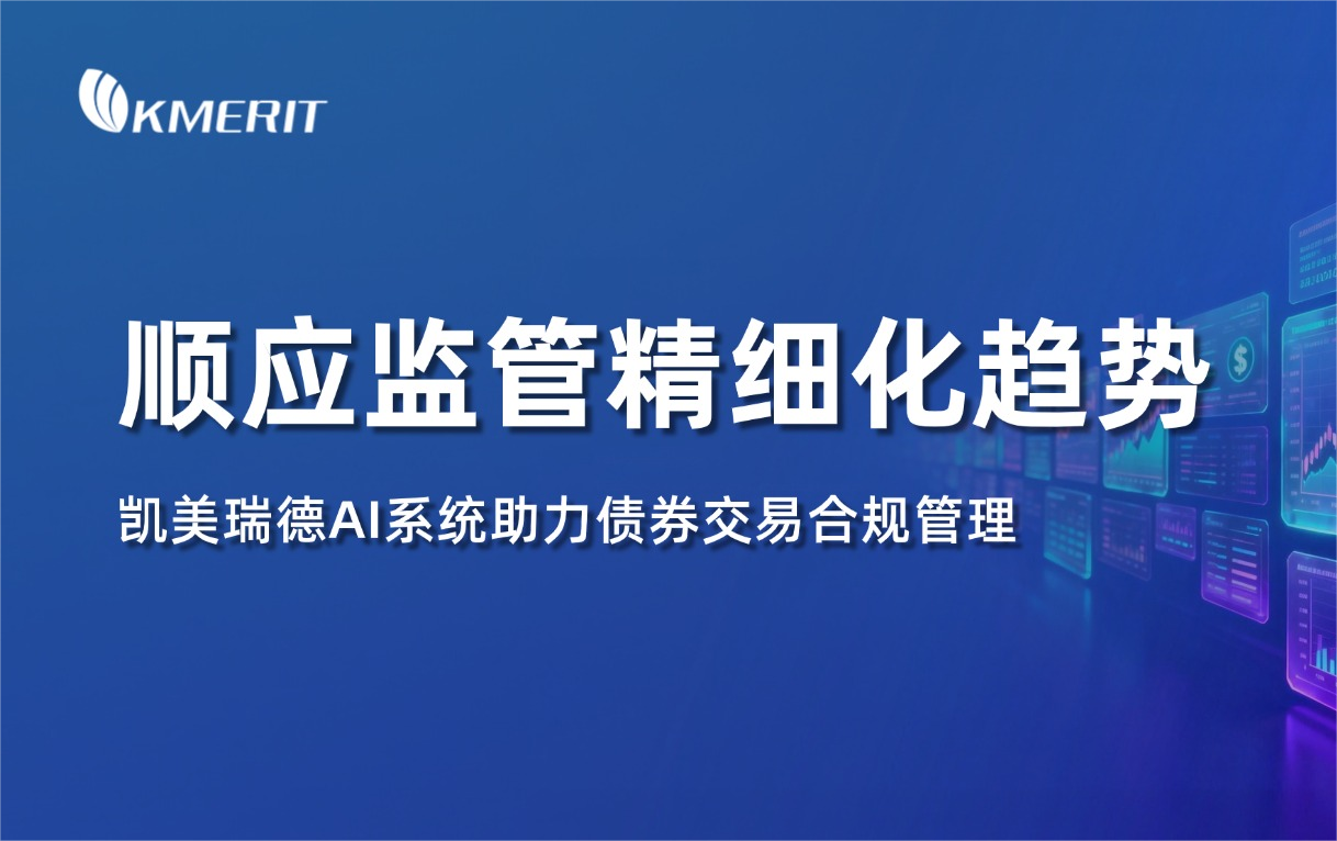 聚焦监管精细化︱凯美瑞德AI智能系统助力机构债券交易合规管理